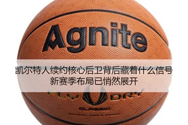 凯尔特人续约核心后卫背后藏着什么信号 新赛季布局已悄然展开